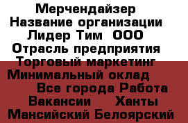 Мерчендайзер › Название организации ­ Лидер Тим, ООО › Отрасль предприятия ­ Торговый маркетинг › Минимальный оклад ­ 23 000 - Все города Работа » Вакансии   . Ханты-Мансийский,Белоярский г.